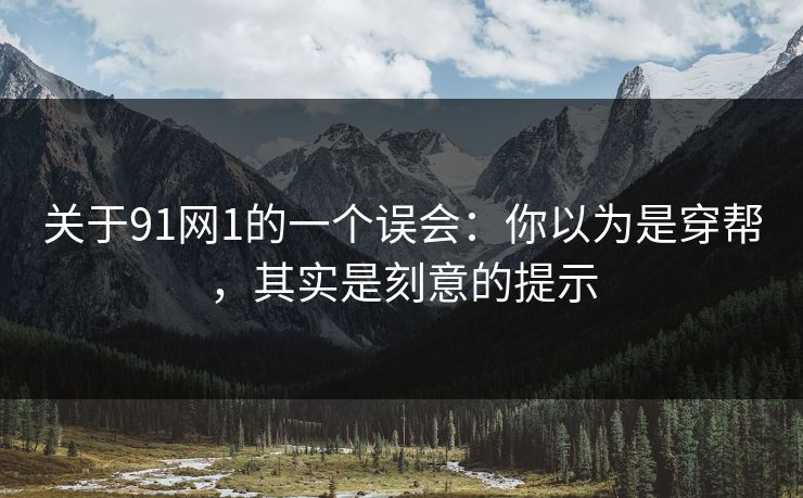 关于91网1的一个误会：你以为是穿帮，其实是刻意的提示