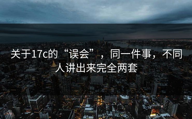 关于17c的“误会”，同一件事，不同人讲出来完全两套