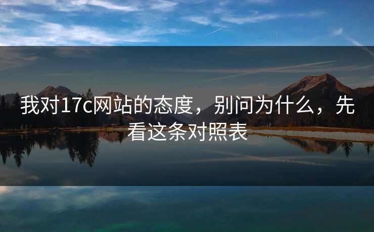 我对17c网站的态度，别问为什么，先看这条对照表