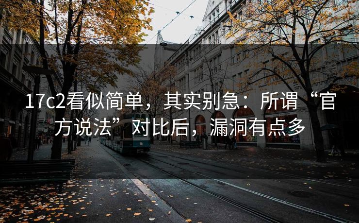 17c2看似简单，其实别急：所谓“官方说法”对比后，漏洞有点多