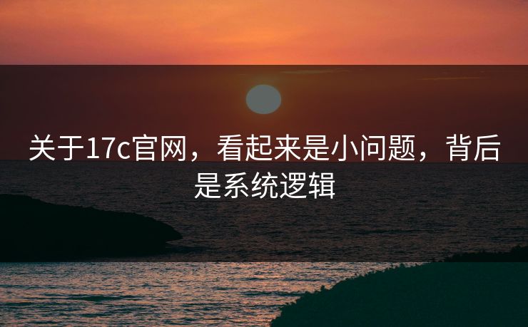 关于17c官网，看起来是小问题，背后是系统逻辑