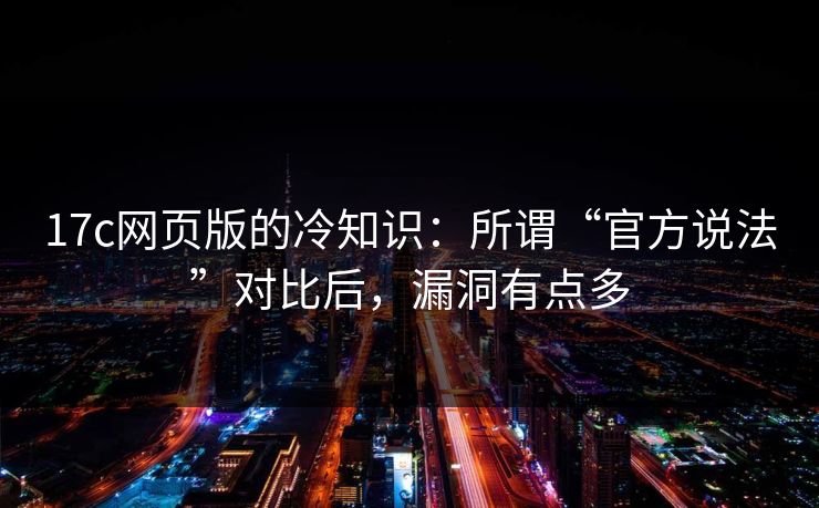 17c网页版的冷知识：所谓“官方说法”对比后，漏洞有点多
